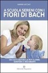 Marina Vecchio - A scuola sereni con i fiori di Bach. Un aiuto naturale per alunni, genitori e insegnanti