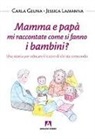 Carla Geuna, Jessica Lamanna - Mamma e papà mi raccontate come si fanno i bambini? Una storia per educare il cuore di chi sta crescendo