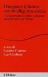 L. Canfora, U. Cardinale - Disegnare il futuro con intelligenza antica. L'insegnamento del latino e del greco antico in Italia e nel mondo