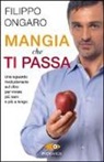 Filippo Ongaro - Mangia che ti passa. Uno sguardo rivoluzionario sul cibo per vivere più sani e più a lungo