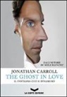 Jonathan Carroll - The ghost in love. Il fantasma che si innamorò