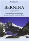 Remo Terranova - Bernina (Alpi Retiche). Itinerari, ricerche e immagini in uno splendido massiccio alpino