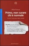 Allen Frances - Primo, non curare chi è normale. Contro l'invenzione delle malattie