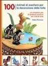 Helen Penman - 100 animali di zucchero per la decorazione delle torte