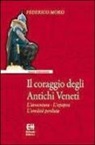 Federico Moro - Il coraggio degli antichi veneti. L'avventura, l'epopea, l'eredità perduta