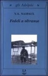 Vidiadhar S. Naipaul - Fedeli a oltranza. Un viaggio tra i popoli convertiti all'Islam