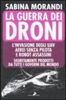 Sabina Morandi - La guerra dei droni. L'invasione degli uav aerei senza pilota e robot assassini segretamente prodotti da tutti i governi del mondo