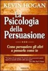 Kevin Hogan - La psicologia della persuasione. Come persuadere gli altri a pensarla come te