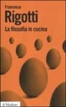 Francesca Rigotti - La filosofia in cucina. Piccola critica della ragion culinaria