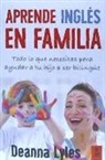 Deanna Lynn Lyles - Inglés en familia : todo lo que necesitas para ayudar a tu hijo a ser bilingüe