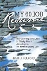 John J Fulford, John J. Fulford - My 60-Job Resume: Or, How Quitting 60 Jobs in 30 Years Added Up to an Extraordinary Life