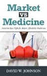 David W Johnson, David W. Johnson - Market vs. Medicine: America's Epic Fight for Better, Affordable Healthcare