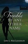 Lori L. MacLaughlin - Trouble By Any Other Name