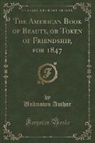 Unknown Author - The American Book of Beauty, or Token of Friendship, for 1847 (Classic Reprint)