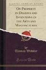 Thomas Webster - On Property in Designs and Inventions in the Arts and Manufactures (Classic Reprint)