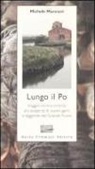 Michele Marziani - Lungo il Po. Viaggio controcorrente alla scoperta di sapori, genti e leggende del grande fiume