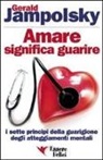 Gerald G. Jampolsky - Amare significa guarire. I sette principi della guarigione degli atteggiamenti mentali