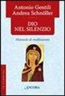 Antonio Gentili, Andrea Schnöller - Dio nel silenzio. Manuale di meditazione