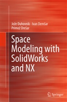 Iva Demsar, Ivan Demsar, Primo¿ Dre¿ar, Primoz Dresar, Primož Drešar, Jo¿e Duhovnik... - Space Modeling with SolidWorks and NX
