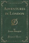 James Douglas - Adventures in London (Classic Reprint)