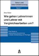 Uwe Maier, Thorsten Bohl, Hans-Ulrich Grunder - Wie gehen Lehrerinnen und Lehrer mit Vergleichsarbeiten um? Eine Studie zu testbasierten Schulreformen in Baden-Württemberg und Thüringen