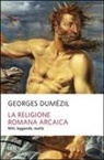 Georges Dumézil, F. Jesi - La religione romana arcaica. Miti, leggende, realtà della vita religiosa romana. Con un'appendice sulla religione degli etruschi