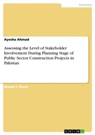 Ayesha Ahmad - Assessing the Level of Stakeholder Involvement During Planning Stage of Public Sector Construction Projects in Pakistan