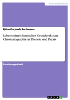 Björn-Darjusch Buchmann - Lebensmittelchemisches Grundpraktium. Chromatographie in Theorie und Praxis