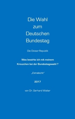 Gerhard Walter - Die Wahl zum Deutschen Bundestag Was bewirke ich mit meinem Kreuzchen bei der Bundestagswahl?