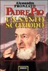 Alessandro Pronzato - Padre Pio. Un santo scomodo