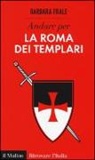 Barbara Frale - Andare per la Roma dei templari