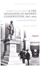 Emily Jones, Emily (Lecturer in Modern British History Jones, Emily (Mark Kaplanoff Research Fellow Jones - Edmund Burke and the Invention of Modern Conservatism, 1830-1914