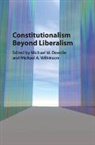 Michael W. Dowdle, Michael W. (National University of Singapo Dowdle, Michael W. Wilkinson Dowdle, Michael W. Dowdle, Michael W. (National University of Singapore) Dowdle, Dowdle Michael W.... - Constitutionalism Beyond Liberalism
