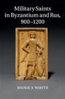 Monica White, Monica (University of Nottingham) White, White Monica - Military Saints in Byzantium and Rus, 900-1200