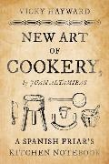 Juan Altamiras, Vicky Hayward,  Hayward Vicky - New Art of Cookery - A Spanish Friar''s Kitchen Notebook By Juan Altamiras