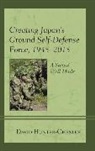 David Hunter-Chester - Creating Japan's Ground Self-Defense Force, 1945-2015