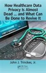 John J. Trinckes, Jr. Trinckes, John J. Trinckes Jr, John J. Trinckes Jr. - How Healthcare Data Privacy Is Almost Dead ... And What Can Be Done