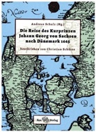 Christian Schütze, Andreas Schulz - Die Reise des Kurprinzen Johann Georg von Sachsen nach Dänemark 1665