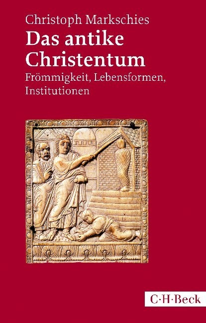 Christoph Markschies - Das antike Christentum - Frömmigkeit, Lebensformen, Institutionen