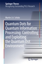 Martin J A Schütz, Martin J. A. Schütz - Quantum Dots for Quantum Information Processing: Controlling and Exploiting the Quantum Dot Environment