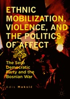 Adis Maksi¿, Adis Maksic, Adis Maksić - Ethnic Mobilization, Violence, and the Politics of Affect