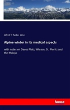 Anonymous, Alfred T Tucker Wise, Alfred T. Tucker Wise - Alpine winter in its medical aspects : with notes on Davos Platz, Wiesen, St. Moritz and the Maloja