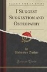 Unknown Author, W. I. Gordon - I Suggest Suggestion and Osteopathy (Classic Reprint)