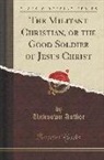 Unknown Author - The Militant Christian, or the Good Soldier of Jesus Christ (Classic Reprint)