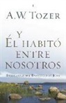 A W Tozer, A. W. Tozer - Y Él Habitó Entre Nosotros