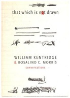 William Kentridge, Rosalind Morris, Rosalind C. Morris - That Which Is Not Drawn - In Conversation; .