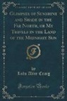 Lulu Alice Craig - Glimpses of Sunshine and Shade in the Far North, or My Travels in the Land of the Midnight Sun (Classic Reprint)