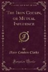 Mary Cowden Clarke - The Iron Cousin, or Mutual Influence (Classic Reprint)