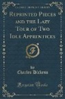 Charles Dickens - Reprinted Pieces and the Lazy Tour of Two Idle Apprentices (Classic Reprint)
