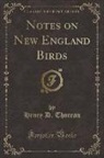 Henry D. Thoreau - Notes on New England Birds (Classic Reprint)